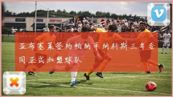 亚布塞莱签约帕纳辛纳科斯三年合同正式加盟球队