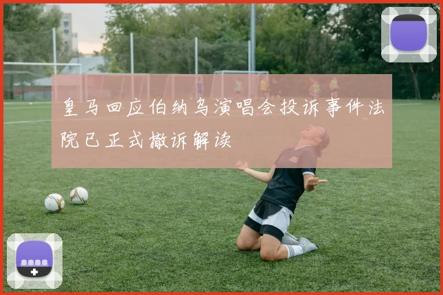 皇马回应伯纳乌演唱会投诉事件法院已正式撤诉解读