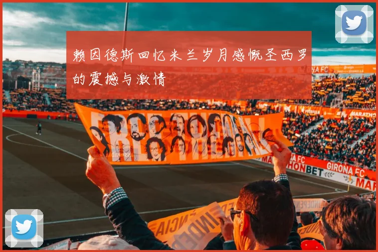 赖因德斯回忆米兰岁月感慨圣西罗的震撼与激情