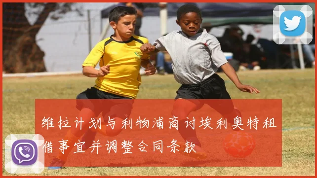 维拉计划与利物浦商讨埃利奥特租借事宜并调整合同条款