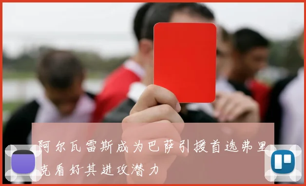 阿尔瓦雷斯成为巴萨引援首选弗里克看好其进攻潜力