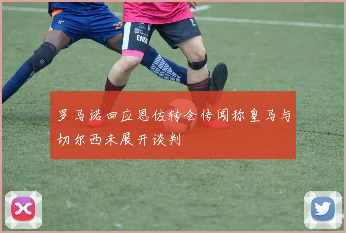 罗马诺回应恩佐转会传闻称皇马与切尔西未展开谈判