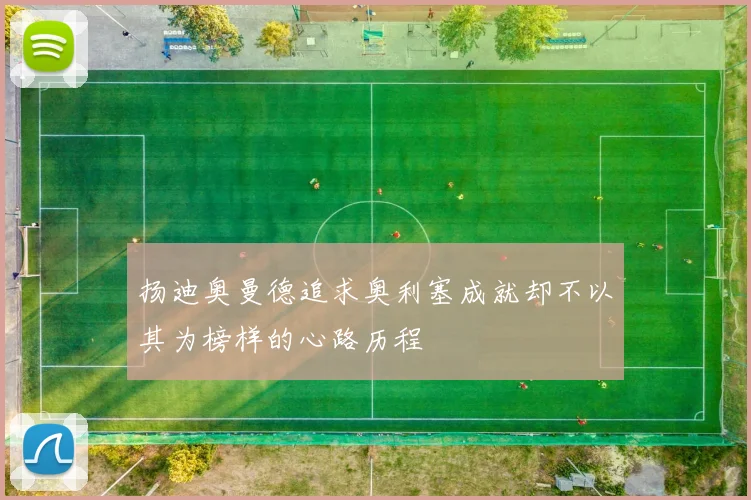 扬迪奥曼德追求奥利塞成就却不以其为榜样的心路历程