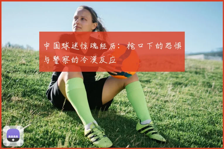 中国球迷惊魂经历：枪口下的恐惧与警察的冷漠反应