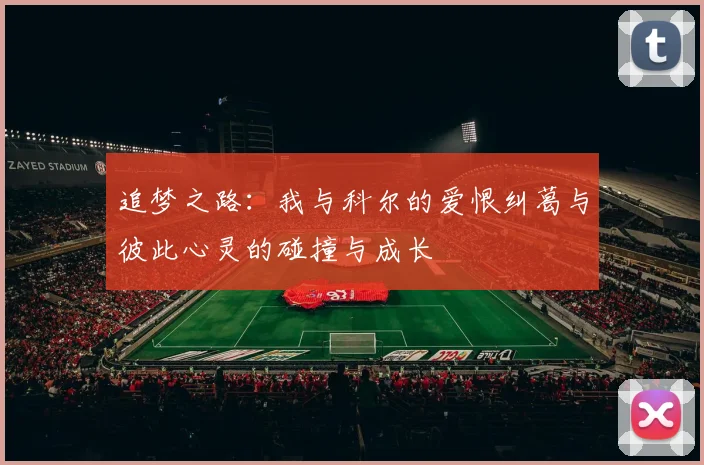 追梦之路：我与科尔的爱恨纠葛与彼此心灵的碰撞与成长