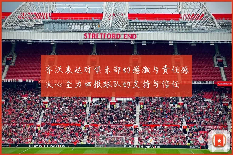 齐沃表达对俱乐部的感激与责任感决心全力回报球队的支持与信任