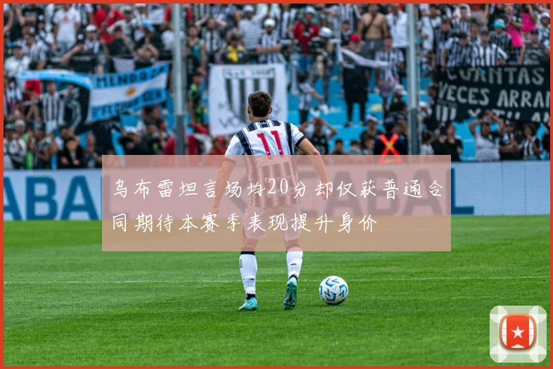 乌布雷坦言场均20分却仅获普通合同期待本赛季表现提升身价